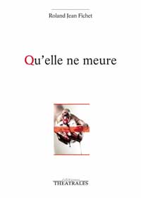 Couverture du livre « Qu'elle ne meure » de Roland Fichet, Éditions Théâtrales, janvier 2015